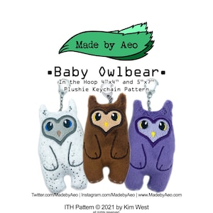 May include: Three plush owlbear keychains in white, brown, and purple. Each keychain has a heart-shaped face with embroidered eyes and a beak. The keychains are attached to silver chains. The text "Baby Owlbear" is written in black above the keychains. The text "In the Hoop 4"x4" and 5"x7" Plushie Keychain Pattern" is written below the keychains. The text "Twitter.com/MadebyAeo | Instagram.com/MadebyAeo | www.MadebyAeo.com" is written below the keychains. The text "ITH Pattern © 2021 by Kim West all rights reserved." is written below the keychains.