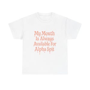 May include: White t-shirt with the text "My Mouth Is Always Available For Alpha Spit" in a dripping, light-red font. The shirt is a basic crew neck style.