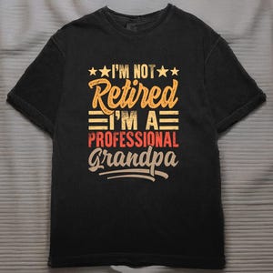 I&#39;m Not Retired I&#39;m A Professional Grandpa Funny Retirement Gift For Grandfather Dad Father&#39;s Day Humor Tee Shirt
