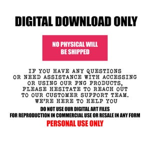 May include: Digital download only. No physical product will be shipped.  If you have any questions or need assistance with accessing or using our PNG products, please hesitate to reach out to our customer support team. We're here to help you. Do not use our digital art files for reproduction in commercial use or resale in any form. Personal use only.