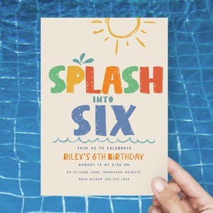 May include: A cream-colored invitation with the words "SPLASH INTO SIX" in colorful, playful lettering. The invitation is for Riley's 6th birthday, with the date, time, and location details. A hand holds the invitation against a blue water background.