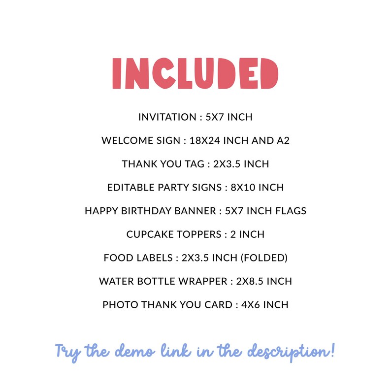 May include: White background with the word "INCLUDED" in pink. The image lists the included items: invitation, welcome sign, thank you tag, party signs, banner, cupcake toppers, food labels, water bottle wrapper, and photo thank you card. The text "Try the demo link in the description!" is at the bottom.
