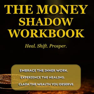 May include: A gold and black book cover with the title "The Money Shadow Workbook" and the tagline "Heal. Shift. Prosper."  The cover also includes the text "Embrace the inner work. Experience the healing. Claim the wealth you deserve."