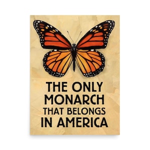 May include: A poster featuring a Monarch butterfly with orange and black wings. The text below reads "THE ONLY MONARCH THAT BELONGS IN AMERICA" in bold, black letters. The background has a textured, aged paper appearance.