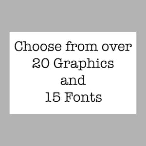 May include: A rectangular white sign with black text that reads: Choose from over 20 Graphics and 15 Fonts. The text is centered and arranged in four lines, using a serif typeface against a plain white background for clear readability.