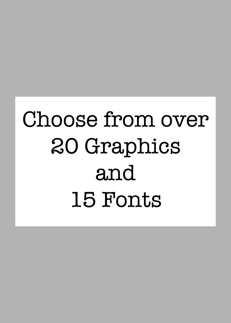 May include: A rectangular white sign with black text that reads: Choose from over 20 Graphics and 15 Fonts. The text is centered and arranged in four lines, using a serif typeface against a plain white background for clear readability.