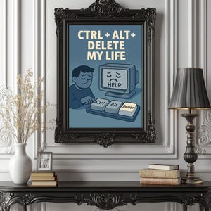 May include: A framed print with the text "CTRL + ALT + DELETE MY LIFE" features a cartoon illustration of a sad person and a computer. The print is in a black ornate frame and is displayed on a black table.