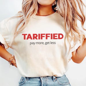 TARIFFIED T Shirt, Funny Political Tee, Anti Trump Shirt, Feminist Satire Humor, Trump Hater Tee, Pay More Get Less, Liberal Protest