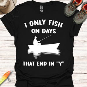 I Only Fish On Days That End In &quot;Y&quot;, Funny Fishing Tee, Fishing T-Shirt, Dad Shirt, Fisherman Gift, Simple Design, Graphic and Text Tee.