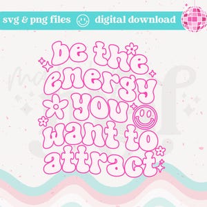 May include: A digital download graphic with the text "be the energy you want to attract" in pink bubble letters. The design includes flowers, stars, and a smiley face. The words "svg & png files" and "digital download" are also present.