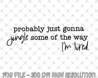 Funny Christmas Png Digital Download, Probably Just Gonna Jingle Some Of The Way I'm Tired Png, Funny Holiday Png, Holiday Saying Png