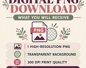 May include: A digital graphic with the text DIGITAL PNG DOWNLOAD and WHAT YOU WILL RECEIVE. It lists 1 HIGH-RESOLUTION PNG, TRANSPARENT BACKGROUND, 300 DPI PRINT QUALITY, and NO PHYSICAL ITEM WILL BE SHIPPED, featuring floral accents in muted tones.