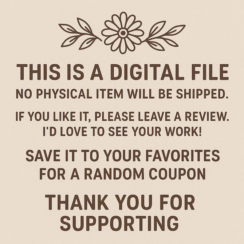 May include: A digital file announcement with text in brown font on a beige background. The text includes: "THIS IS A DIGITAL FILE", "NO PHYSICAL ITEM WILL BE SHIPPED", "THANK YOU FOR SUPPORTING". A floral design is at the top.