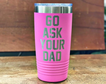 Go Ask Your Dad - 20 Oz Engraved Tumbler - Humor - Funny -Couple - Kids - Family