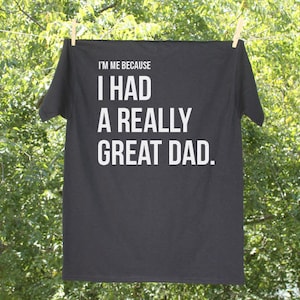 I&#39;m Me Because I Had a Really Great Dad / Remember Dad Tshirt / Dad in Heaven Tee