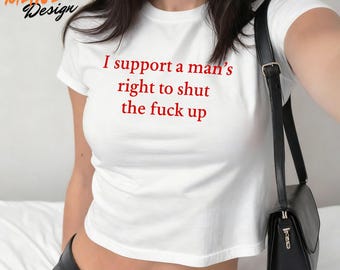 I Support a Man's Right to Shut the Fuck Up Baby Tee, Minimalist Funny Feminist Graphic Crop Tops, Gift For Her, Girls Right Slogan Top