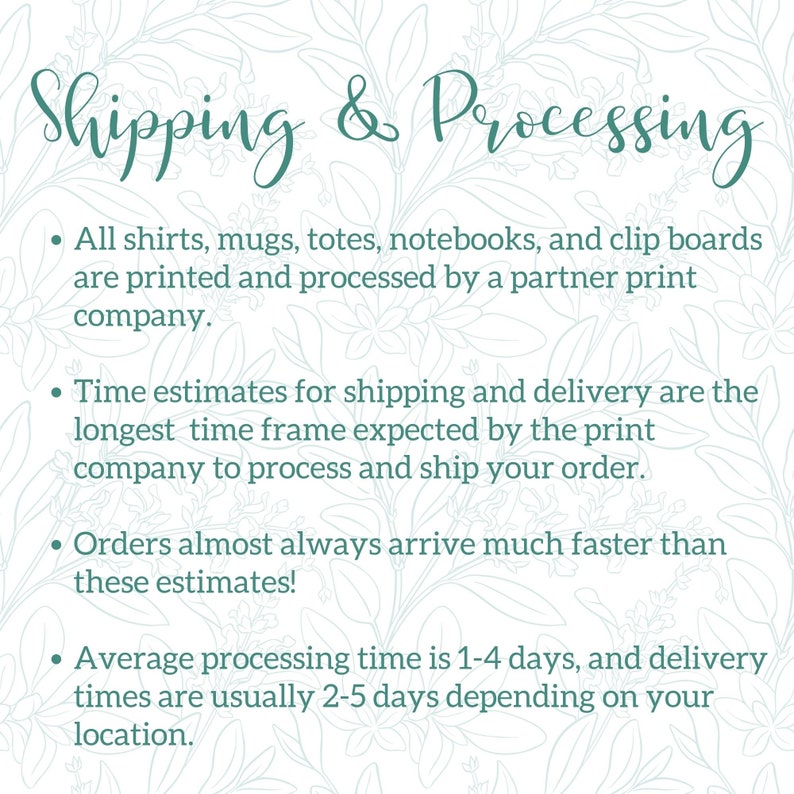 May include: Text on a white background with a floral pattern. The text reads "Shipping & Processing".  The text below the heading describes the shipping and processing times for shirts, mugs, totes, notebooks, and clipboards.