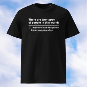 May include: Black t-shirt with white text. The text reads: "There are two types of people in this world: 1) Those who can extrapolate from incomplete data."