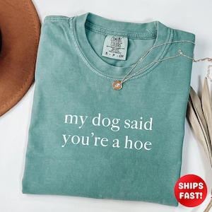 My Dog Said You&#39;re A Hoe TShirt, Dog Lover Comfort Colors® Shirt, Animal Lover Gift, Dog Mom Gift,Shirt for Dog Lovers,Sarcastic Graphic Tee