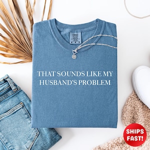 Sounds Like My Husbands Problem Comfort Colors® Shirt, Sarcastic Sassy Tee, Funny T-shirt, Wife Shirt, Funny Husband Tee, Wife Shirt