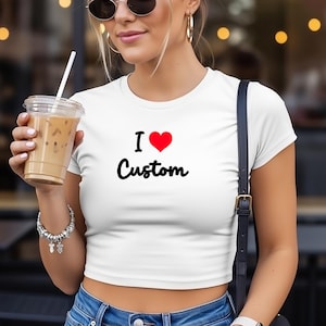 I Love Custom Crop Top, Personalized Graphic Baby Tee for Women, Custom Text or Design Fitted Short Sleeve Shirt, Cozy Cropped T-shirt
