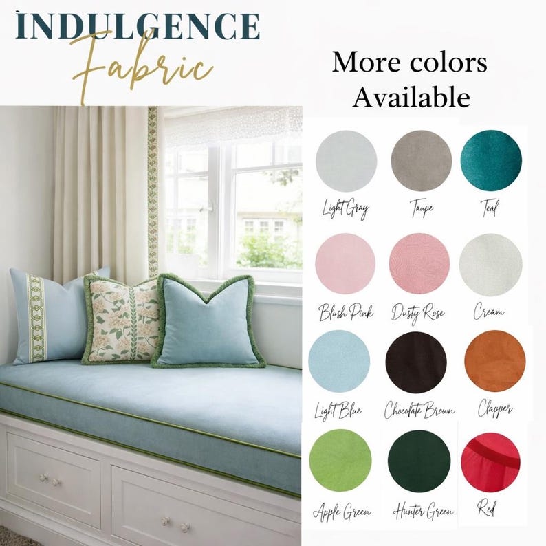May include: A window seat with light blue cushions and pillows, trimmed with green piping and fringe. The image includes a color palette with options like light gray, teal, and dusty rose. The text reads "Indulgence Fabric" and "More colors Available."