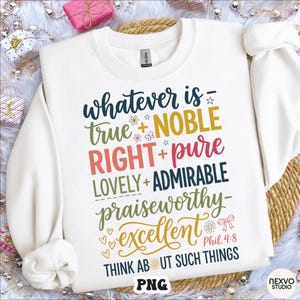 May include: White crewneck sweatshirt with colorful text that reads "whatever is true, noble, right, pure, lovely, admirable, praiseworthy, excellent." The text is in various colors and fonts. The sweatshirt has long sleeves.