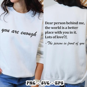 May include: White sweatshirt with the text "you are enough" on the front. The back of the sweatshirt has the message "Dear person behind me, the world is a better place with you in it. Lots of love, -The person in front of you."