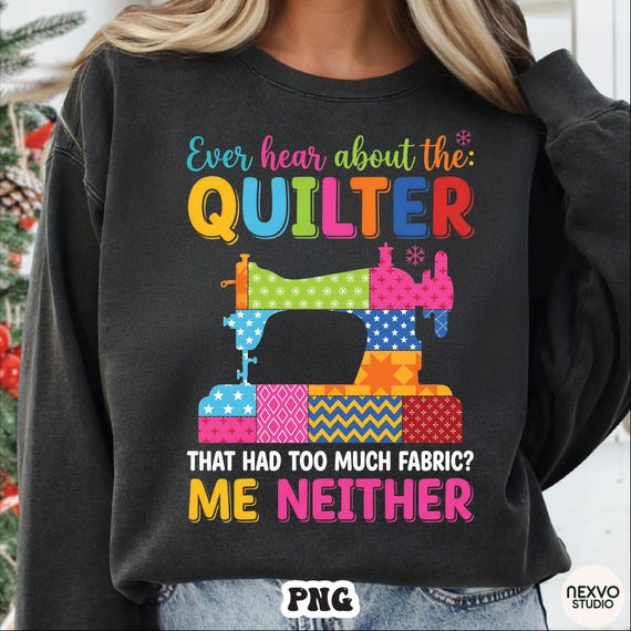 Funny Quilter PNG, Ever Hear About The Quilter That Had Too Much Fabric Me Neither Sewing Machine, Quilting Humor Design Digital Download