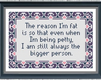 I'm Fat so even when I'm Being Petty, I'm still always the Bigger Person - Digital Cross Stitch Pattern
