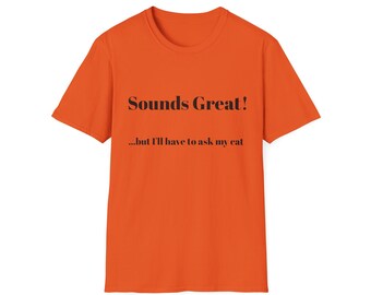 Sounds Great... I'll have to ask my cat. T-Shirt, Unisex Softstyle Tee| Pet Owners | Cat Lovers, Humor T-Shirt