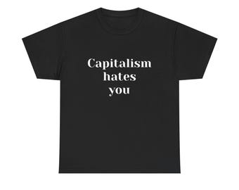 Capitalism Hates You!  Yes it does!  Socialist, True Democrat, Patriot T-shirt with Snark and Social Critique for Days!