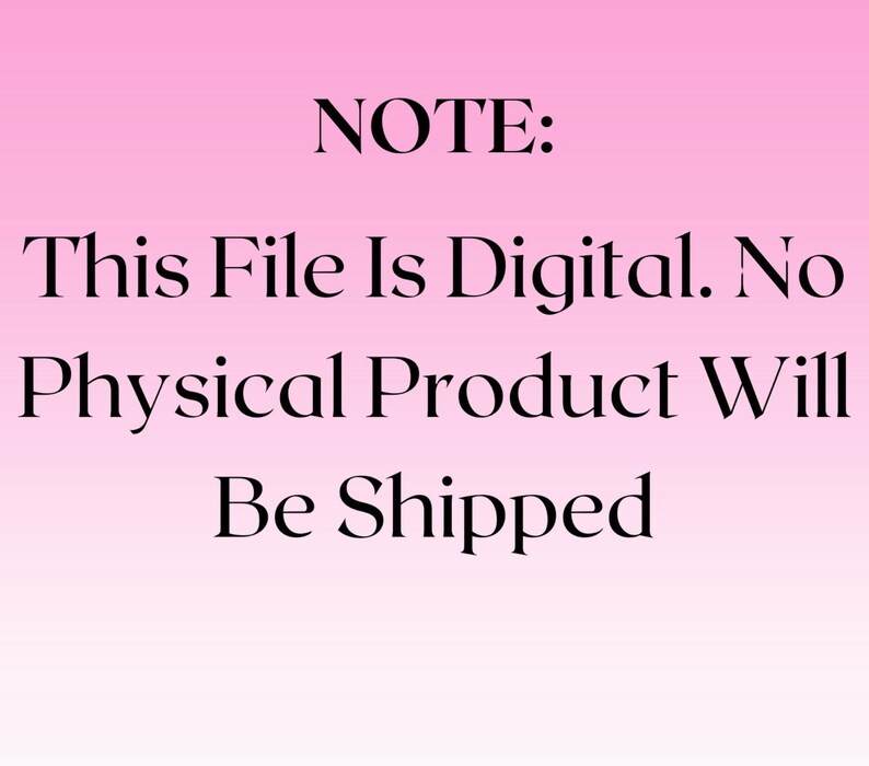 May include: A pink gradient background with black text that reads: NOTE: This File Is Digital. No Physical Product Will Be Shipped.