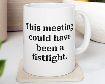 Funny Office Mug: This Meeting Could Have Been a Fistfight Homorous Coffee Cup, 11oz 15oz Ceramic
