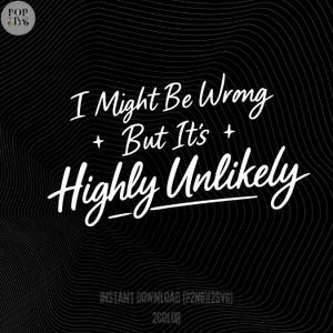 May include: Black and white digital art print with the text "I Might Be Wrong + But It's + Highly Unlikely" in a stylish, handwritten font. The background features a wavy, textured pattern. The Pop DIY logo is in the upper left corner.