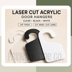 May include: Three laser cut acrylic door hangers in clear, black, and white. Text reads: LASER CUT ACRYLIC DOOR HANGERS, CLEAR, BLACK, WHITE, 1/8" THICK, 3.5" WIDE x 8.5" LONG, and PASTEL & PINE CO. Each hanger has a hook and rectangular base.