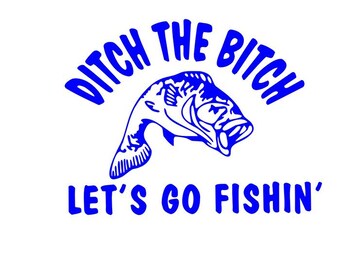 funny ditch the bitch lets go fishing Die Cut Vinyl Decal Sticker for Car Truck Motorcycle Window Bumper Wall Decor