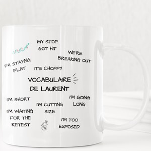 Peut inclure: Un mug en céramique blanc avec du texte noir imprimé : VOCABULAIRE DE LAURENT, MY STOP GOT HIT, WE'RE BREAKING OUT, I'M STAYING FLAT, IT'S CHOPPY, I'M SHORT, I'M GOING LONG, I'M CUTTING SIZE, I'M WAITING FOR THE RETEST et I'M TOO EXPOSED.