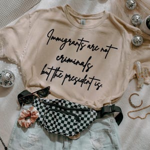 Immigrants Are Not Criminals But The President Is-Anti Trump Shirt,Feminist Shirt,Democrat Gift,Sarcastic Tee,Pro Immigration Shirt,Activist