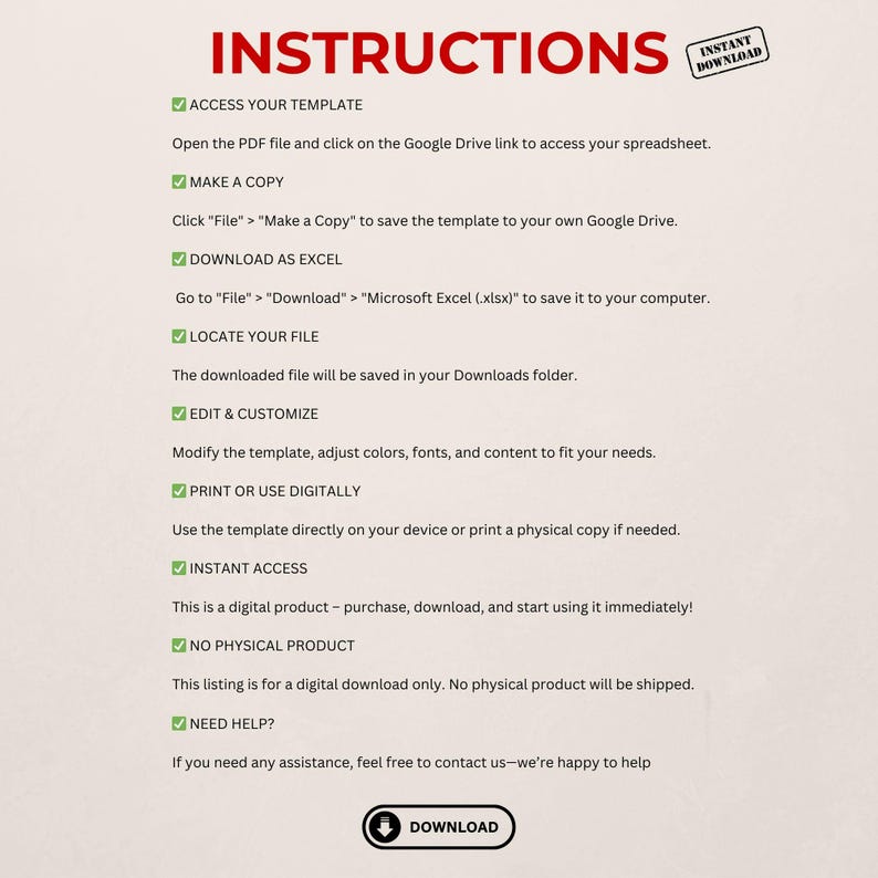 May include: A checklist of instructions for accessing, downloading, and using a digital template. The instructions include steps for accessing the template, making a copy, downloading it as an Excel file, locating the file, editing and customizing it, printing or using it digitally, and accessing it instantly. The text also states that this is a digital product and that no physical product will be shipped. The text also includes a "Need Help?" section and a "Download" button.