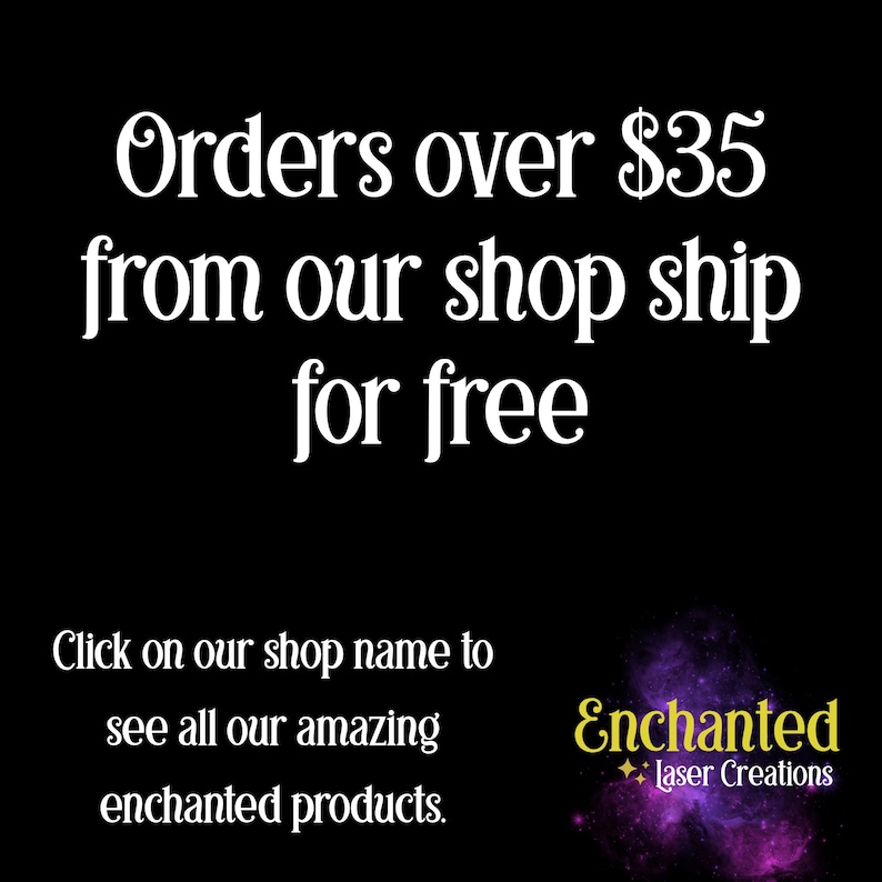 May include: Black background with white text that reads "Orders over $35 from our shop ship for free." Below, it says "Click on our shop name to see all our amazing enchanted products." The shop name is "Enchanted Laser Creations."