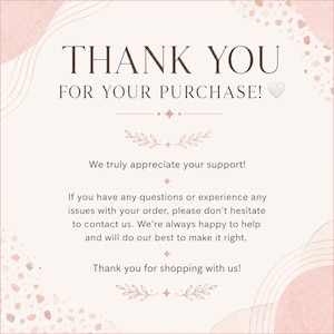 May include: A square thank you card with a light pink background and abstract shapes. The text reads: THANK YOU FOR YOUR PURCHASE! We truly appreciate your support! If you have any questions or experience any issues with your order, please don't hesitate to contact us. We're always happy to help and will do our best to make it right. Thank you for shopping with us!