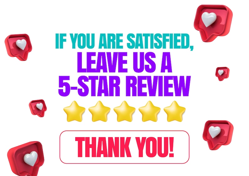 May include: A graphic featuring the text IF YOU ARE SATISFIED, LEAVE US A 5-STAR REVIEW in teal and purple, five yellow stars, and the text THANK YOU! in red inside a box. Red speech bubble icons with white hearts are scattered around the text.