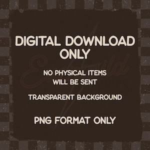 May include: A dark brown square graphic featuring the light beige text: DIGITAL DOWNLOAD ONLY, NO PHYSICAL ITEMS WILL BE SENT, TRANSPARENT BACKGROUND, PNG FORMAT ONLY. The design has a distressed, textured border against a dark checkerboard pattern.