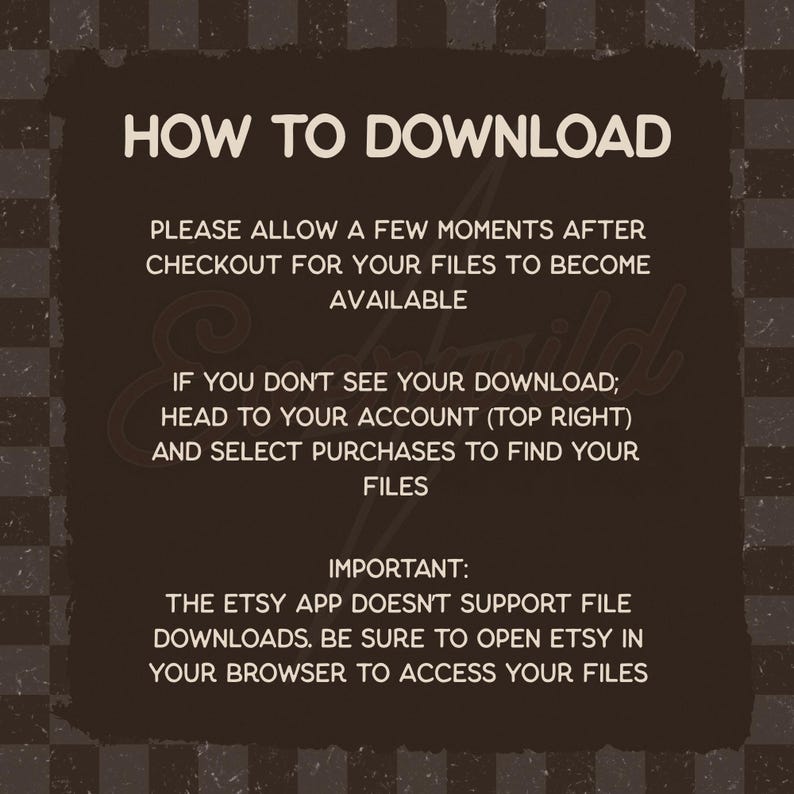 May include: A dark brown informational graphic with light beige text titled HOW TO DOWNLOAD. It provides instructions on accessing digital files after checkout, directing users to their account purchases and advising them to use a web browser.