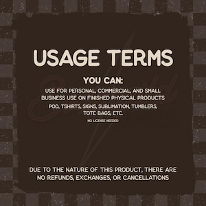Puede incluir: Un gr&aacute;fico cuadrado de color marr&oacute;n oscuro con un borde a cuadros que contiene el texto blanco USAGE TERMS, YOU CAN: USE FOR PERSONAL, COMMERCIAL, AND SMALL BUSINESS USE ON FINISHED PHYSICAL PRODUCTS POD, TSHIRTS, SIGNS, SUBLIMATION, TUMBLERS, TOTE BAGS, ETC. NO LICENSE NEEDED. DUE TO THE NATURE OF THIS PRODUCT, THERE ARE NO REFUNDS, EXCHANGES, OR CANCELLATIONS.