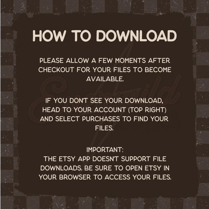 May include: A dark brown informational graphic with white text titled HOW TO DOWNLOAD. It instructs users to wait for files after checkout, check the account purchases section, and use a web browser instead of the Etsy app for downloads.