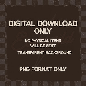May include: A dark brown square graphic featuring the light beige text: DIGITAL DOWNLOAD ONLY, NO PHYSICAL ITEMS WILL BE SENT, TRANSPARENT BACKGROUND, PNG FORMAT ONLY. The design is set against a dark brown and black checkered background pattern.