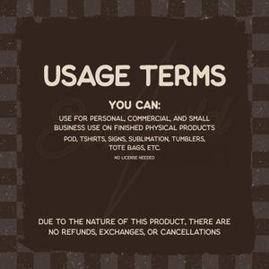 May include: A dark brown square graphic with a checkered border containing the text USAGE TERMS, YOU CAN: USE FOR PERSONAL, COMMERCIAL, AND SMALL BUSINESS USE ON FINISHED PHYSICAL PRODUCTS POD, TSHIRTS, SIGNS, SUBLIMATION, TUMBLERS, TOTE BAGS, ETC. NO LICENSE NEEDED.