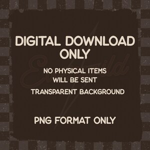 May include: A dark brown square graphic featuring the light beige text: DIGITAL DOWNLOAD ONLY, NO PHYSICAL ITEMS WILL BE SENT, TRANSPARENT BACKGROUND, PNG FORMAT ONLY. The design is set against a dark brown and black checkered background pattern.